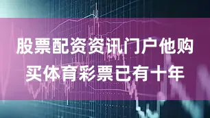 股票配资资讯门户他购买体育彩票已有十年