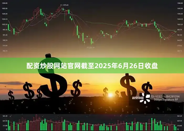 配资炒股网站官网截至2025年6月26日收盘
