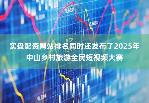实盘配资网站排名同时还发布了2025年中山乡村旅游全民短视频大赛