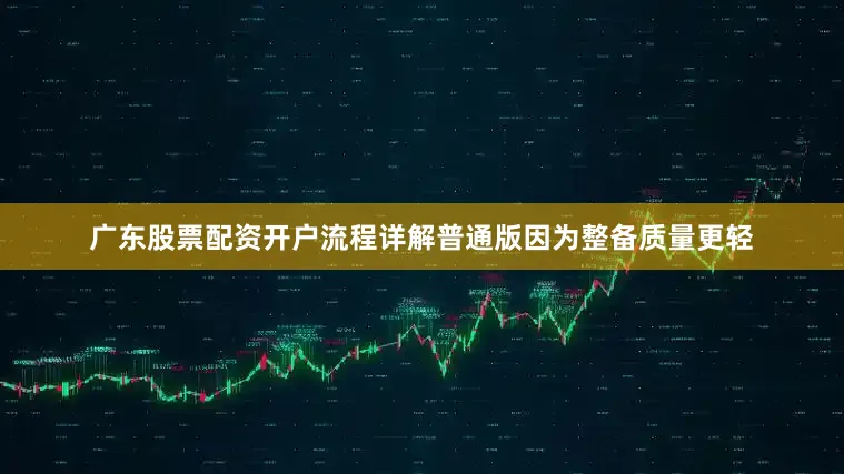 广东股票配资开户流程详解普通版因为整备质量更轻