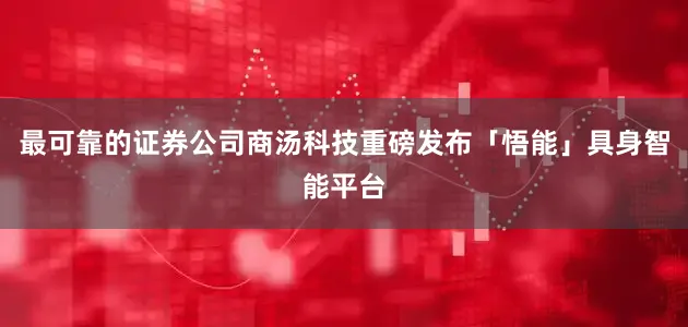 最可靠的证券公司商汤科技重磅发布「悟能」具身智能平台