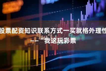 股票配资知识联系方式一买就格外理性——　　“我这玩彩票