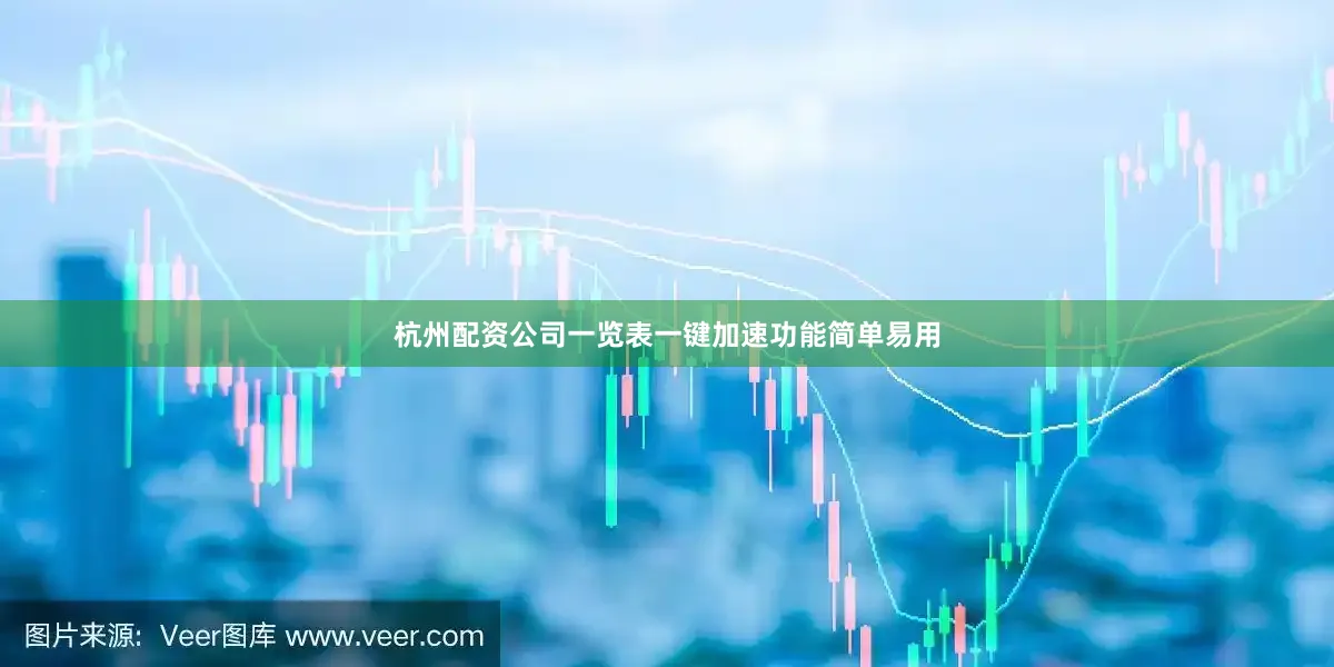 杭州配资公司一览表一键加速功能简单易用