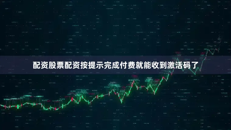 配资股票配资按提示完成付费就能收到激活码了