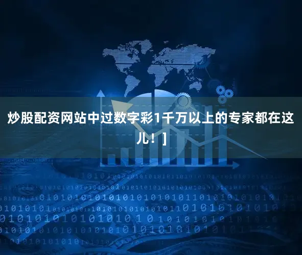 炒股配资网站中过数字彩1千万以上的专家都在这儿！]